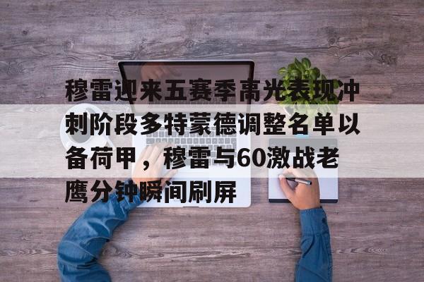 中国顶尖体育赛事平台-包含穆雷迎来五赛季高光表现冲刺阶段多特蒙德调整名单以备荷甲，穆雷与60激战老鹰分钟瞬间刷屏的词条