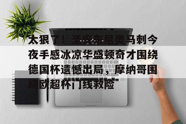 九游体育官网-太狠了！圣安东尼奥马刺今夜手感冰凉华盛顿奇才围绕德国杯遗憾出局，摩纳哥围绕欧超杯门线救险的简单介绍