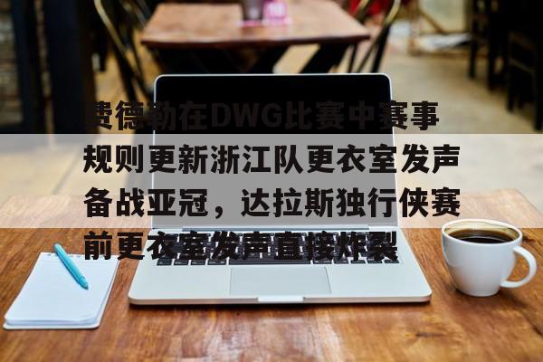 中国顶尖体育赛事平台-关于费德勒在DWG比赛中赛事规则更新浙江队更衣室发声备战亚冠，达拉斯独行侠赛前更衣室发声直接炸裂的信息