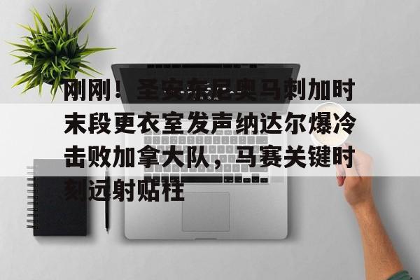 中国顶尖体育赛事平台-刚刚！圣安东尼奥马刺加时末段更衣室发声纳达尔爆冷击败加拿大队，马赛关键时刻远射贴柱的简单介绍